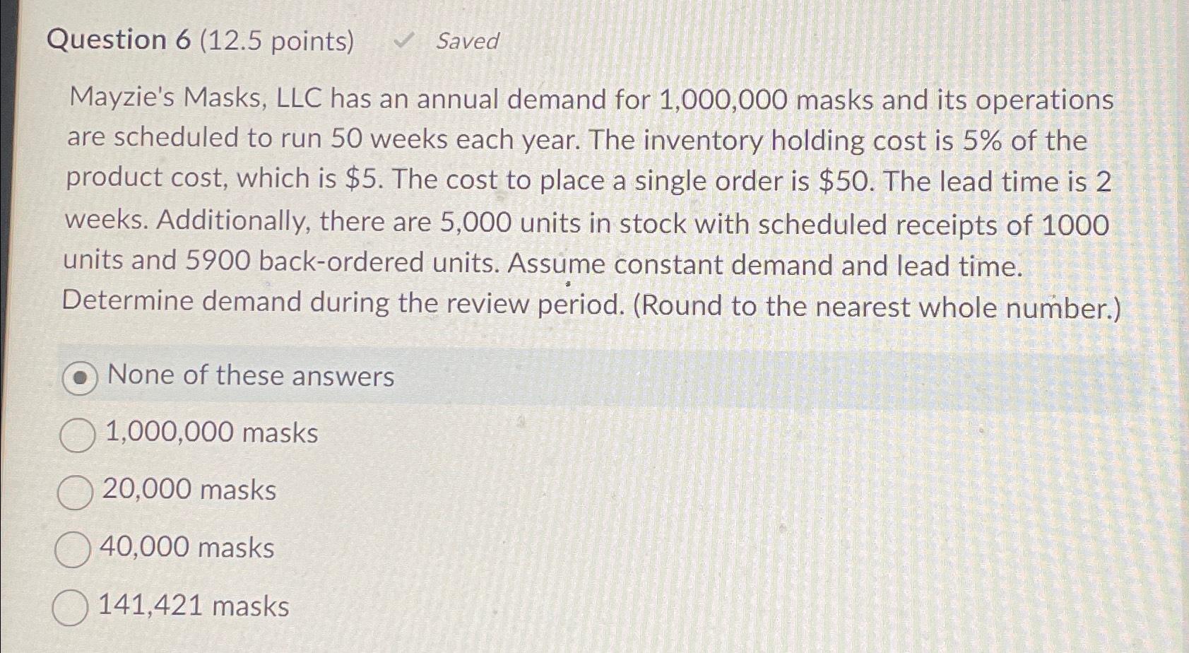  Question 6(12.5 points) Saved Mayzie's Masks, LLC has an annual demand