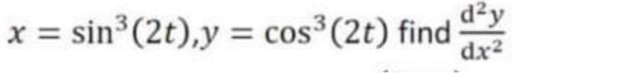  x=sin3(2t),y=cos3(2t) find dx2d2y