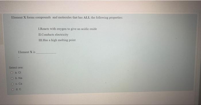 please answer asap? Element X forms compounds and molecules that bas AL.L