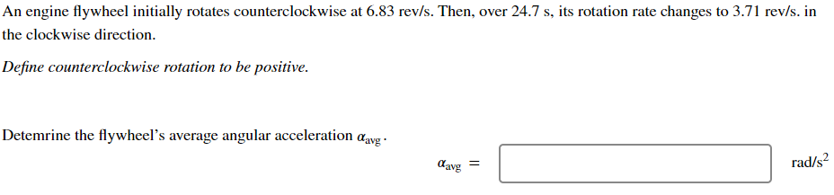  An engine flywheel initially rotates counterclockwise at 6.83revs. Then, over 24.7s,