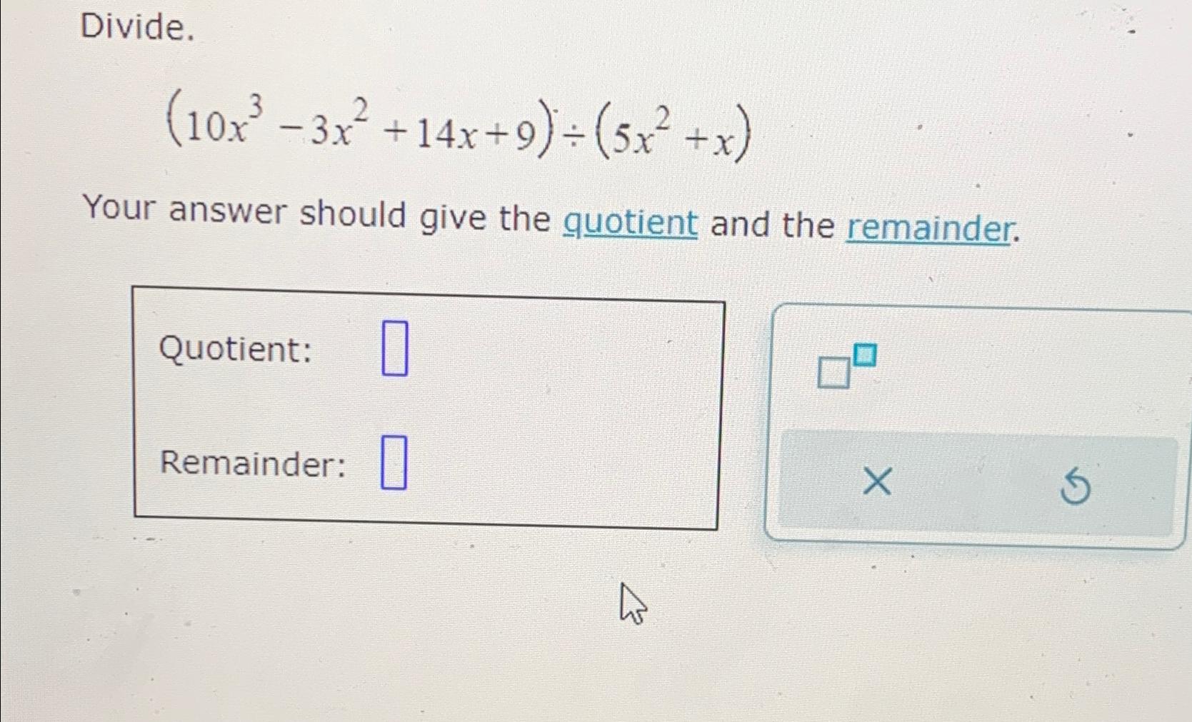  Divide. (10x3-3x2+14x+9)(5x2+x) Your answer should give the quotient and the remainder.