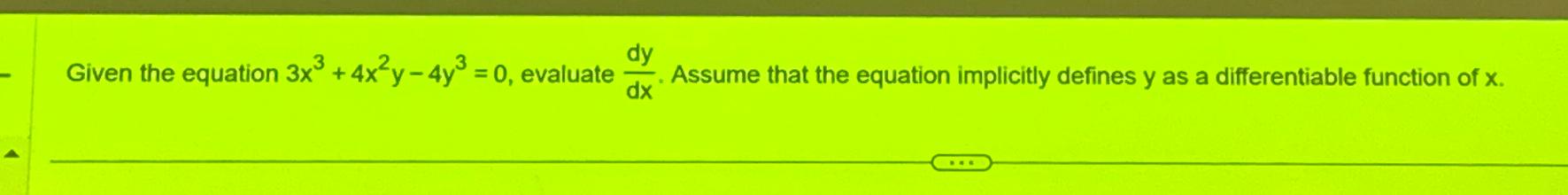  Given the equation 3x3+4x2y-4y3=0, evaluate dydx. Assume that the equation implicitly