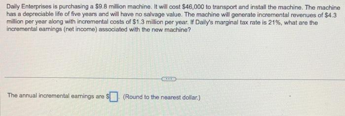  Daily Enterprises is purchasing a $9.8 million machine. It will cost