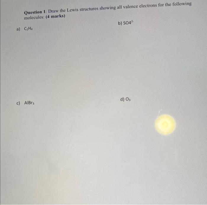 ?? Question 1: Draw the Lewis structures showing all valence electrons for