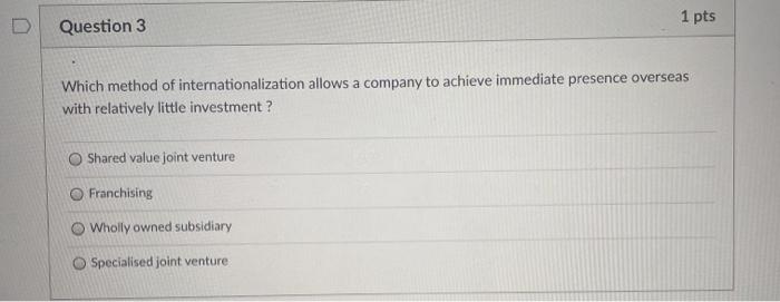  1 pts Question 3 Which method of internationalization allows a company