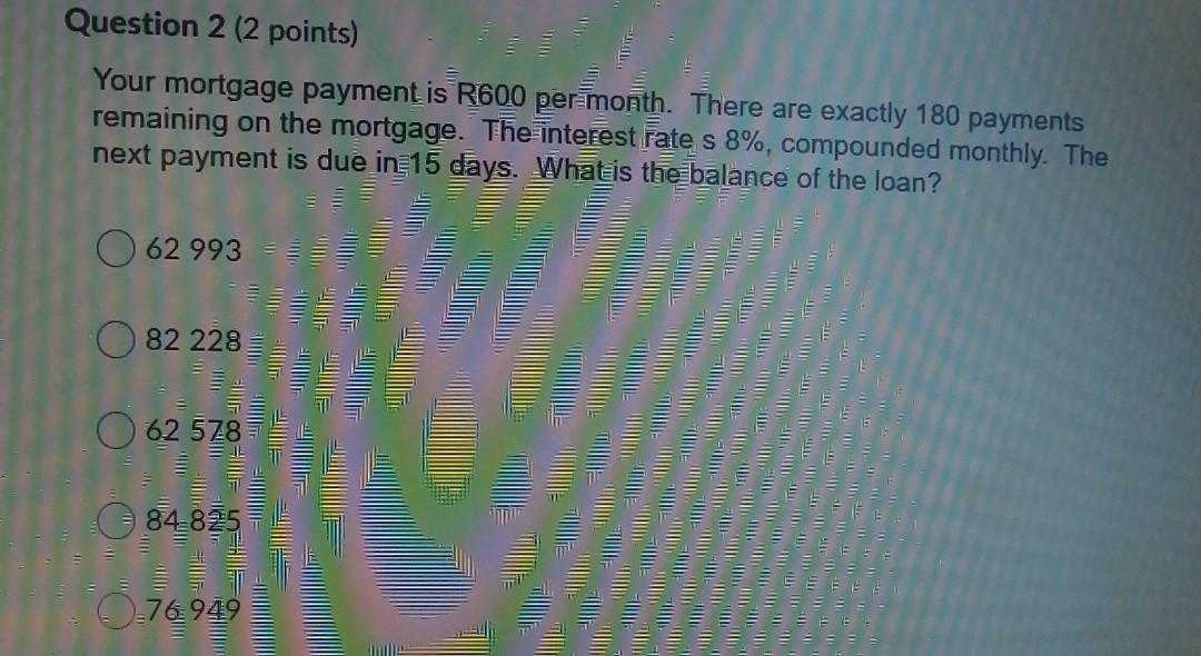  Question 2 (2 points) Your mortgage payment is R600 per month.