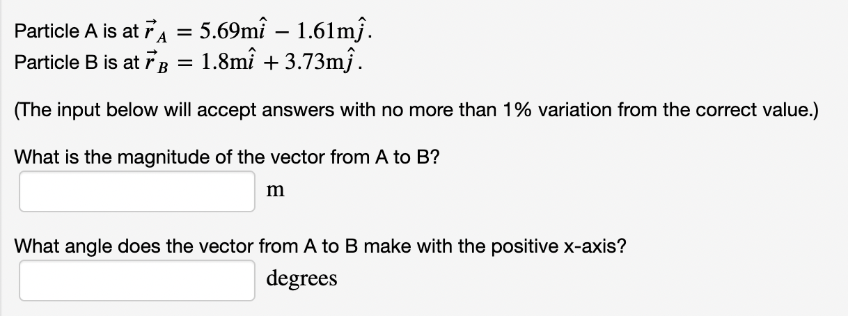  Particle A is at vec(r)A=5.69mhat(i)-1.61mhat(j). Particle B is at vec(r)B=1.8mhat(i)+3.73mhat(j). (The