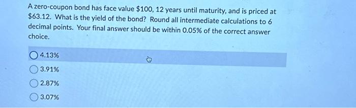  A zero-coupon bond has face value $100,12 years until maturity, and