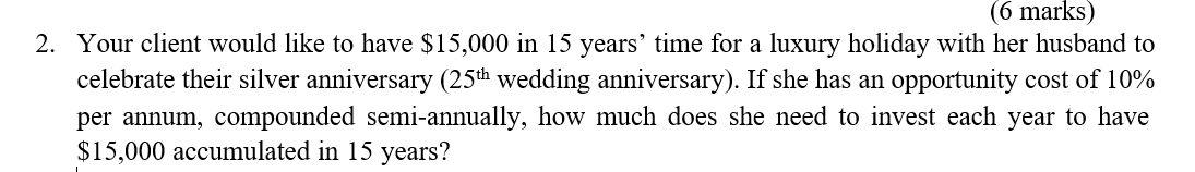  (6 marks) 2. Your client would like to have $15,000 in