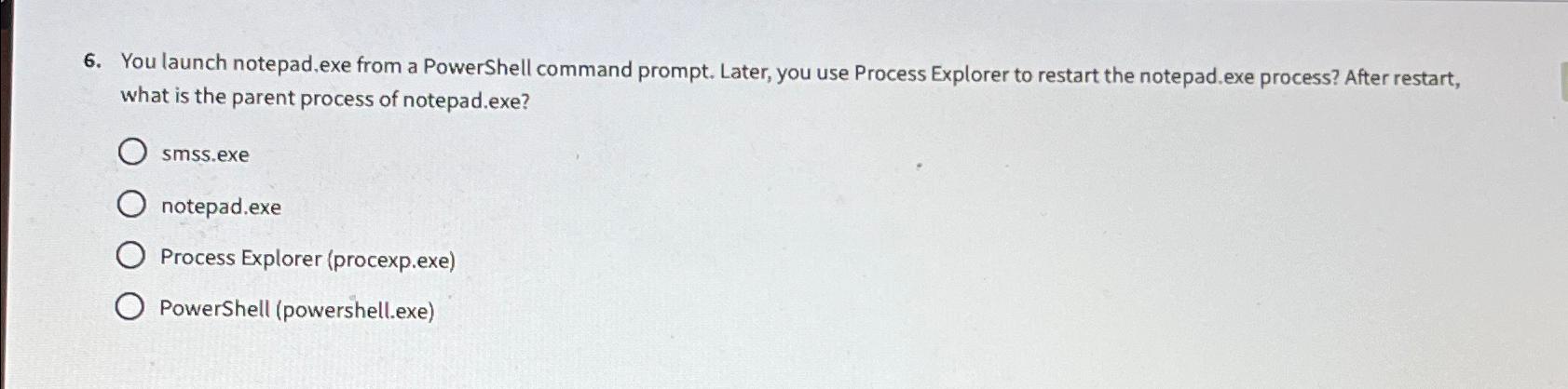  You launch notepad, exe from a PowerShell command prompt. Later, you