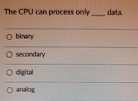  The CPU can process only data. binary secondary digital analog 