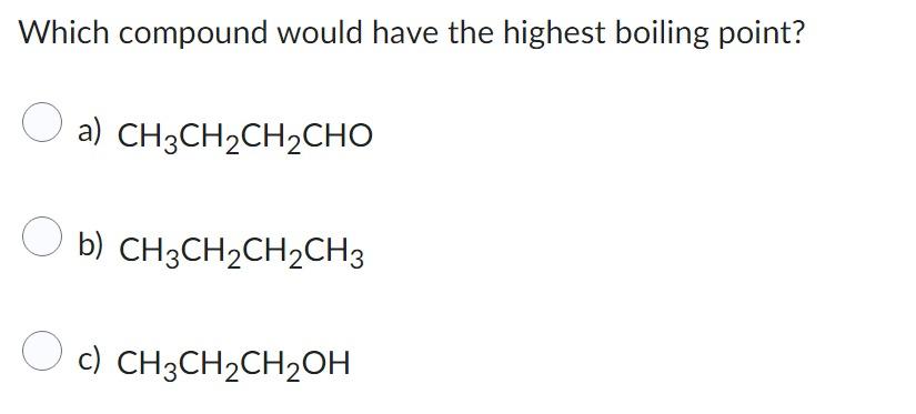  Which compound would have the highest boiling point? a) CH3CH2CH2CHO b)