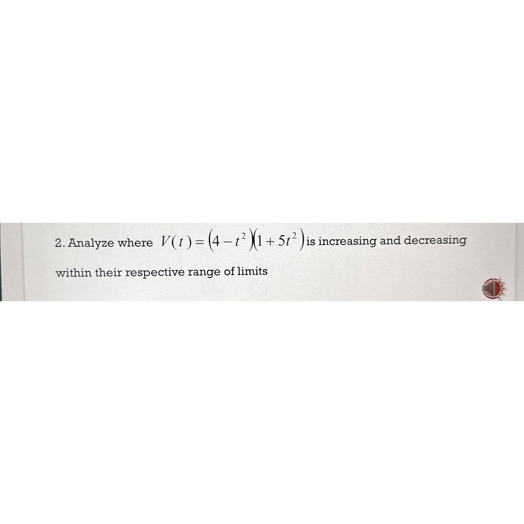  Analyze where V(t)=(4-t2)(1+5t2) is increasing and decreasing within their respective range