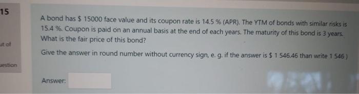 WITHOUT EXCEL PLEASE!!! 15 A bond has $ 15000 face value and