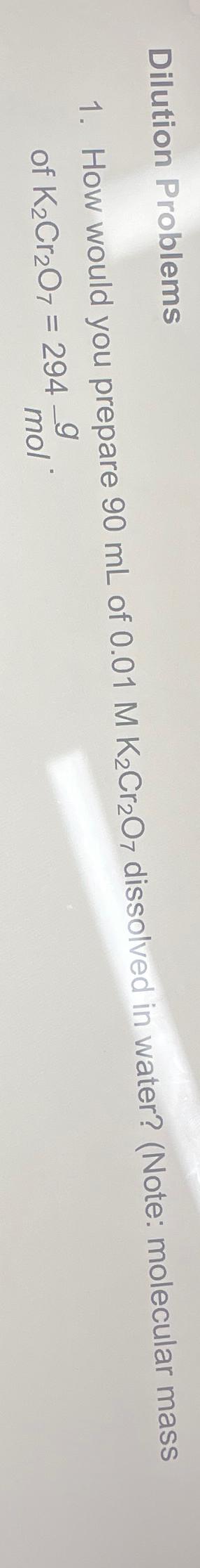  Dilution Problems How would you prepare 90mL of 0.01MK2Cr2O7 dissolved in