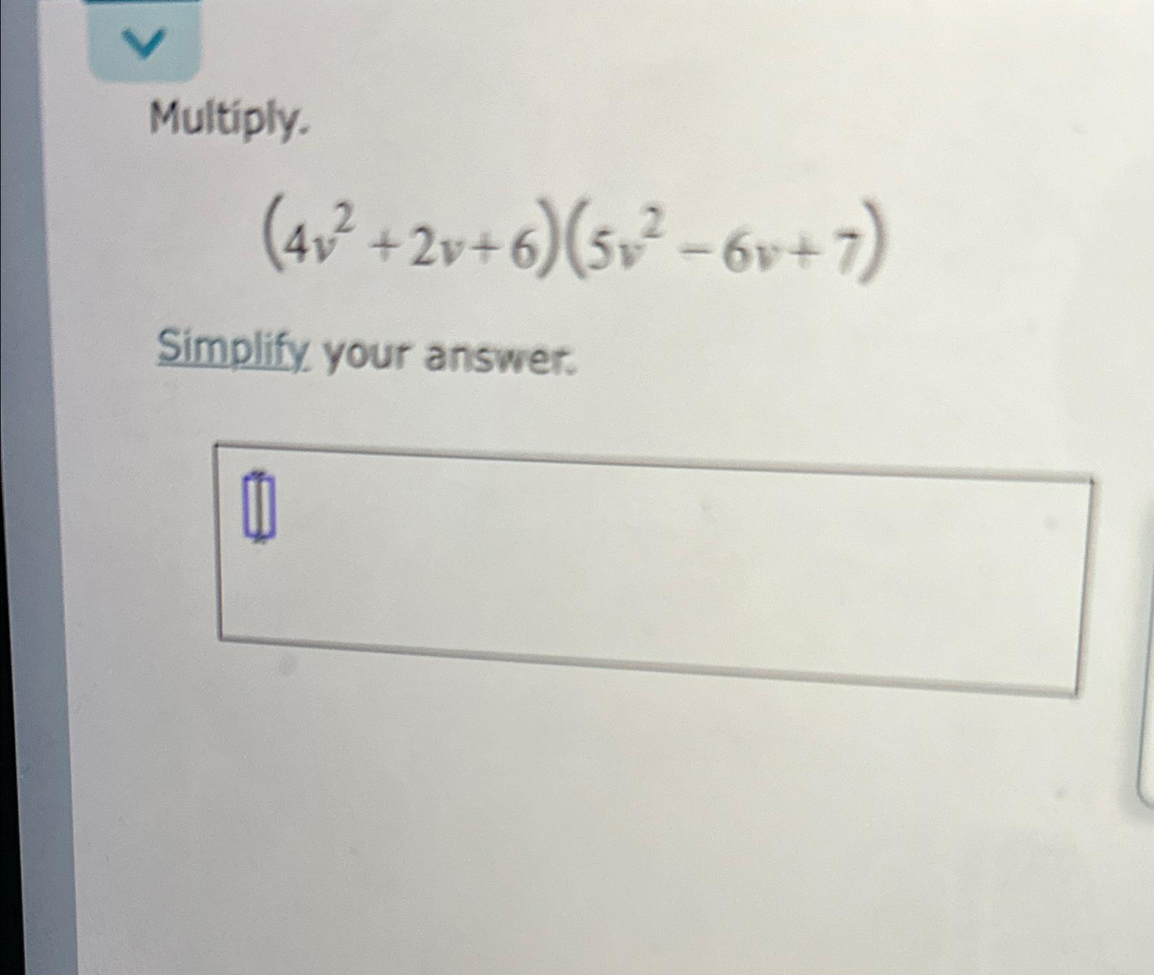  Multiply. (4v2+2v+6)(5v2-6v+7) Simplify your answer. 