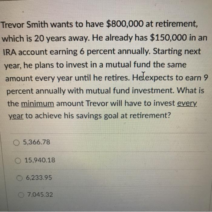 please solve and post formula Trevor Smith wants to have $800,000 at