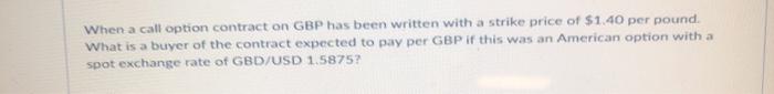 answer asap When a call option contract on GBP has been written