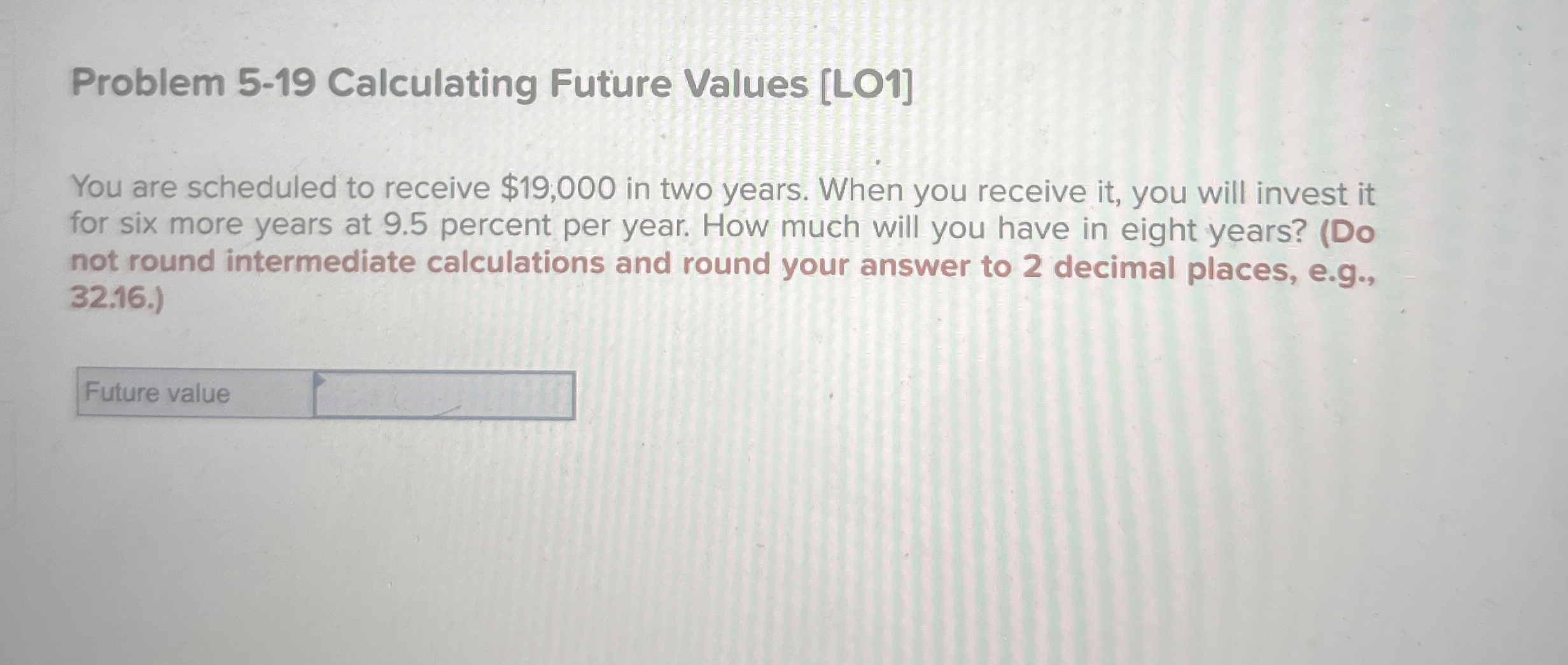  Problem 5-19 Calculating Future Values [LO1] You are scheduled to receive