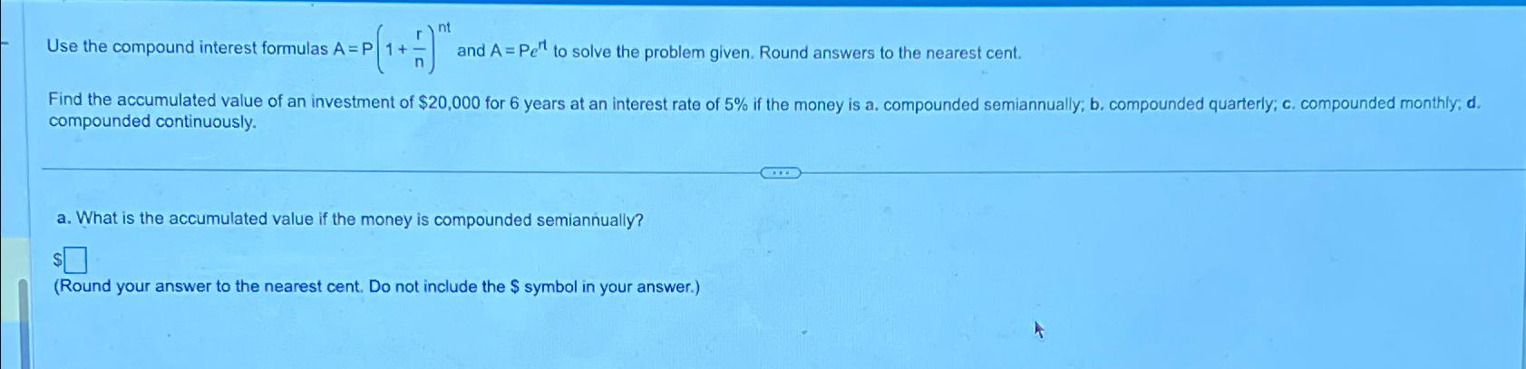  Use the compound interest formulas A=P(1+rn)nt and A=Pert to solve the