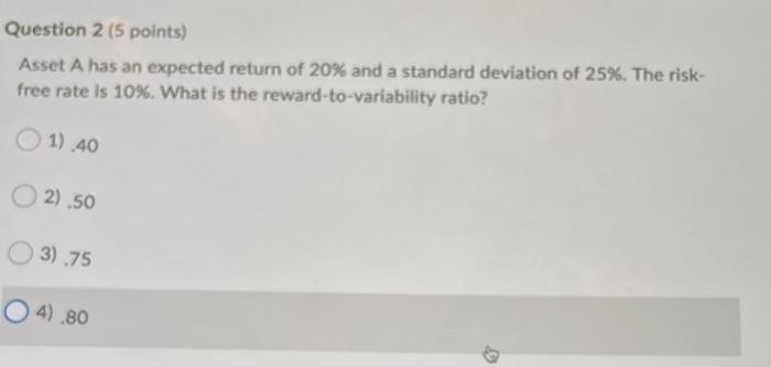  Question 2 (5 points) Asset A has an expected return of