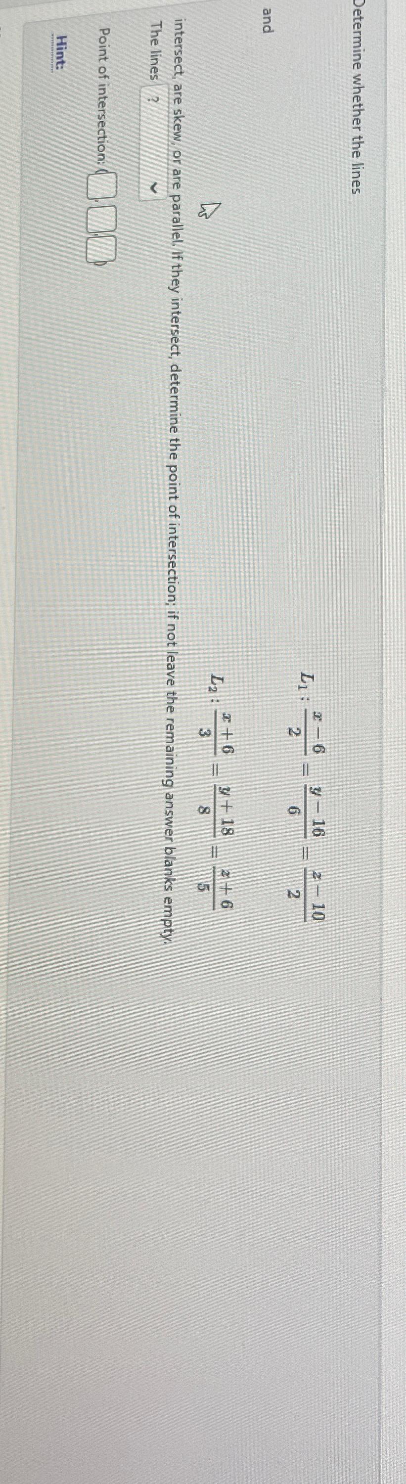  Determine whether the lines L1:x-62=y-166=z-102 and L2:x+63=y+188=z+65 intersect, are skew, or