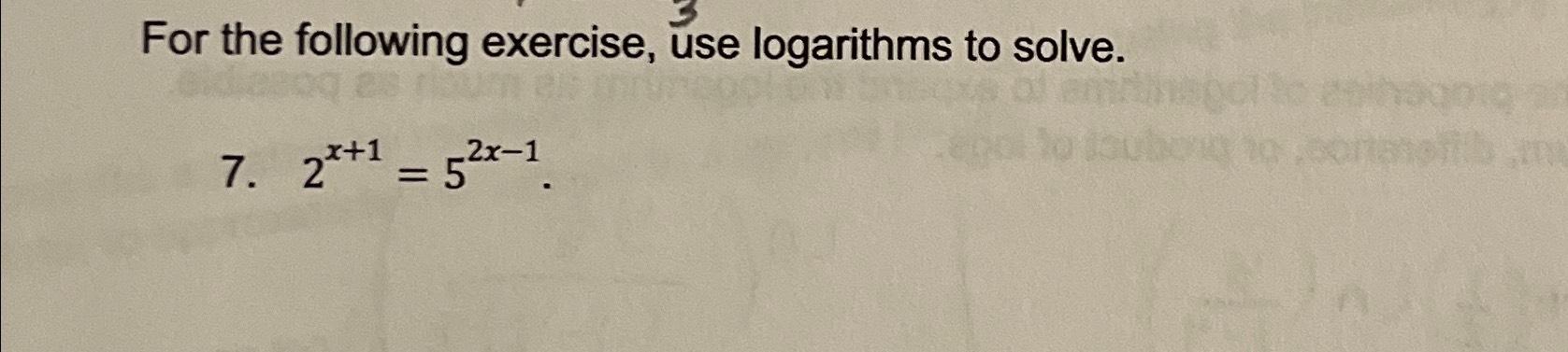  For the following exercise, use logarithms to solve. 7.2x+1=52x-1. 