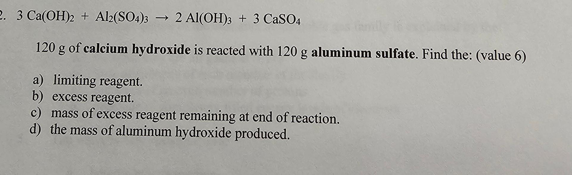  3Ca(OH)2+Al2(SO4)32Al(OH)3+3CaSO4 120g of calcium hydroxide is reacted with 120g aluminum sulfate.