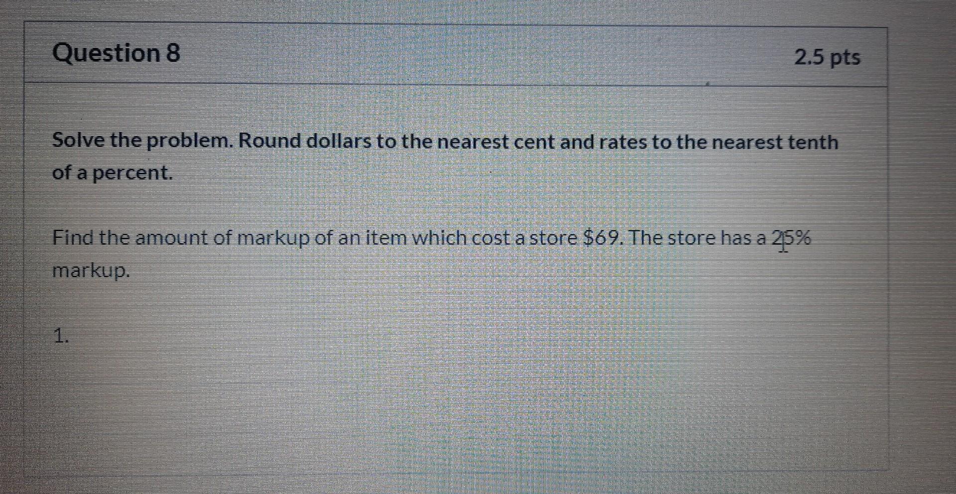  Question 8 2.5 pts Solve the problem. Round dollars to the