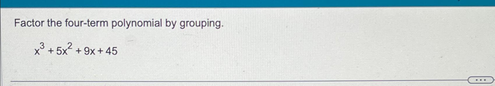  Factor the four-term polynomial by grouping. x3+5x2+9x+45 