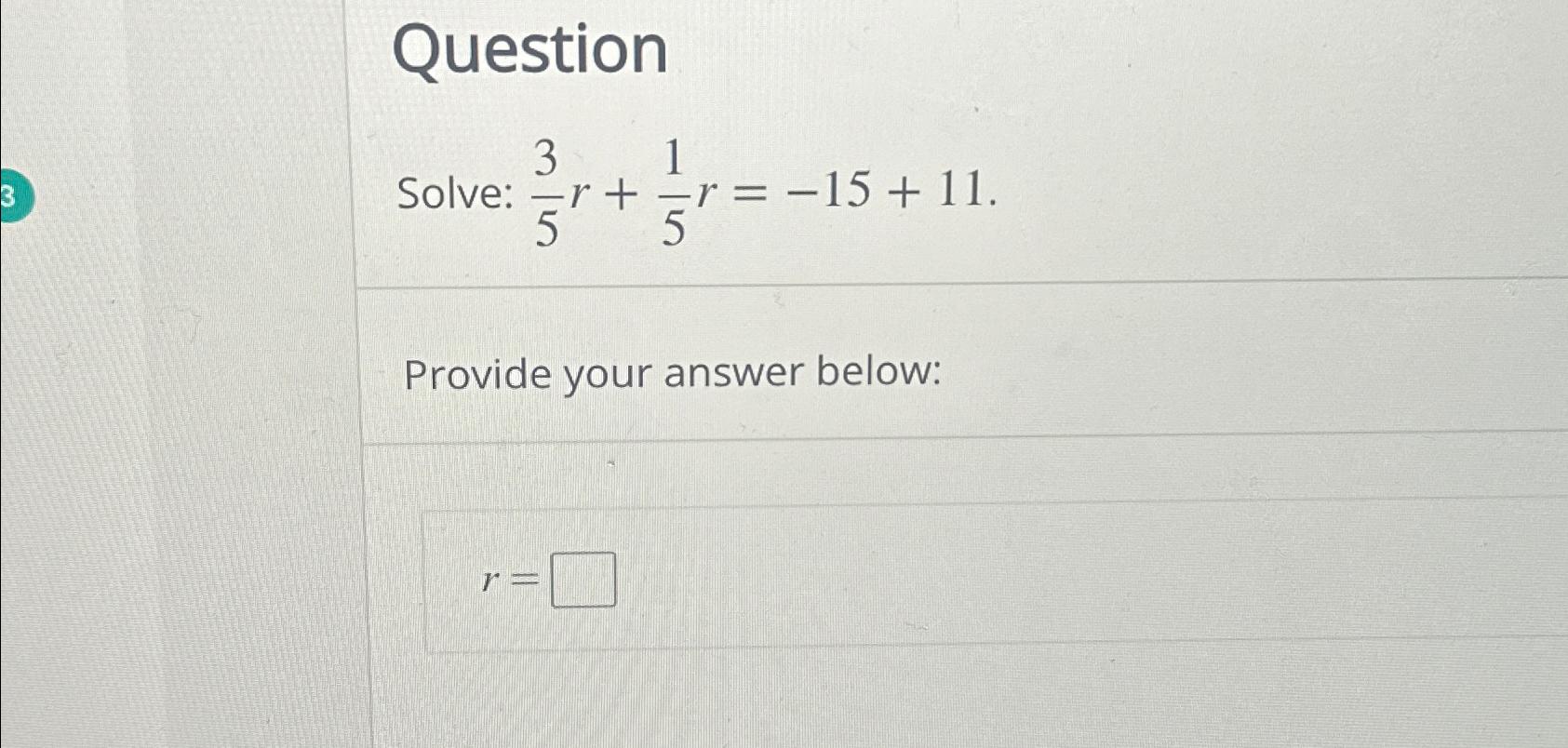  Question Solve: 35r+15r=-15+11 Provide your answer below: r= 