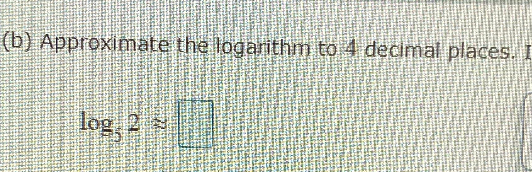  (b) Approximate the logarithm to 4 decimal places. log52~~ 