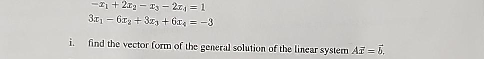  -x1+2x2-x3-2x4=1 3x1-6x2+3x3+6x4=-3 i. find the vector form of the general solution