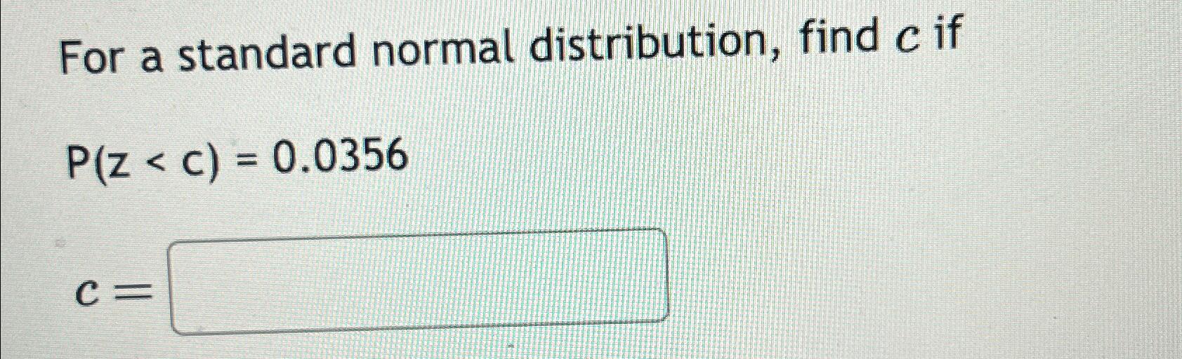  For a standard normal distribution, find c if P(zc= 