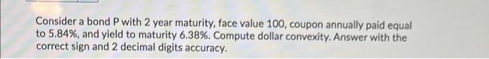  Consider a bond P with 2 year maturity, face value 100,