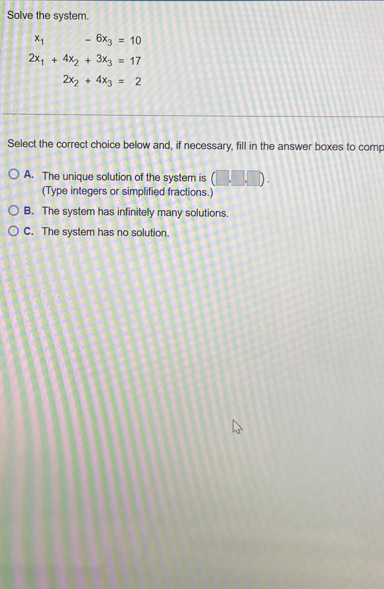  Solve the system. x1-6x3=10 2x1+4x2+3x3=17 2x2+4x3=2 Select the correct choice below