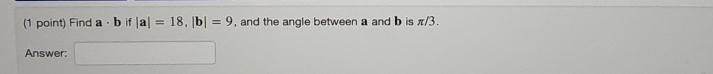  (1 point) Find a*b if |a|=18,|b|=9, and the angle between a