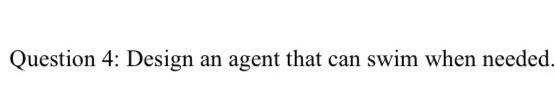Artificial Intelligence. Question 4: Design an agent that can swim when needed