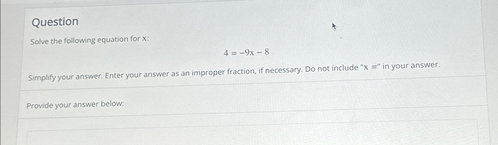  Question Solve the following equation for x : 4=-9x-8 Simplify your
