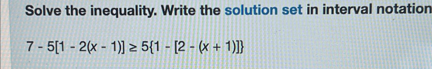  Solve the inequality. Write the solution set in interval notation 7-5[1-2(x-1)]5{1-[2-(x+1)]}