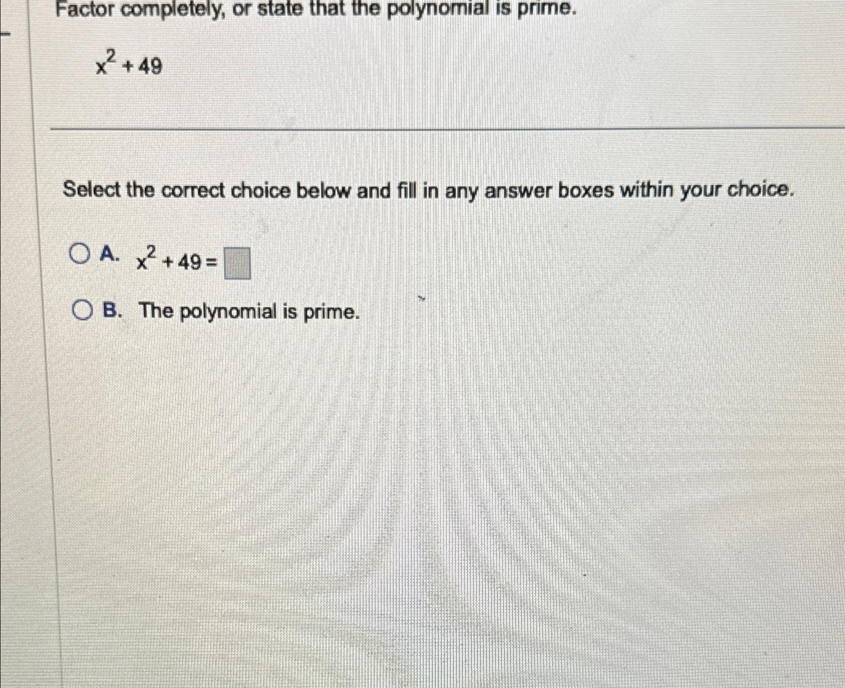  Factor completely, or state that the polynomial is prime. x2+49 Select