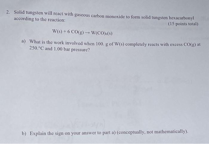 please help!! Solid tungsten will react with gaseous carbon monoxide to form