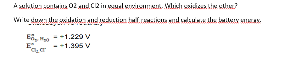 A solution contains O2 and Cl2 in equal environment. Which oxidizes