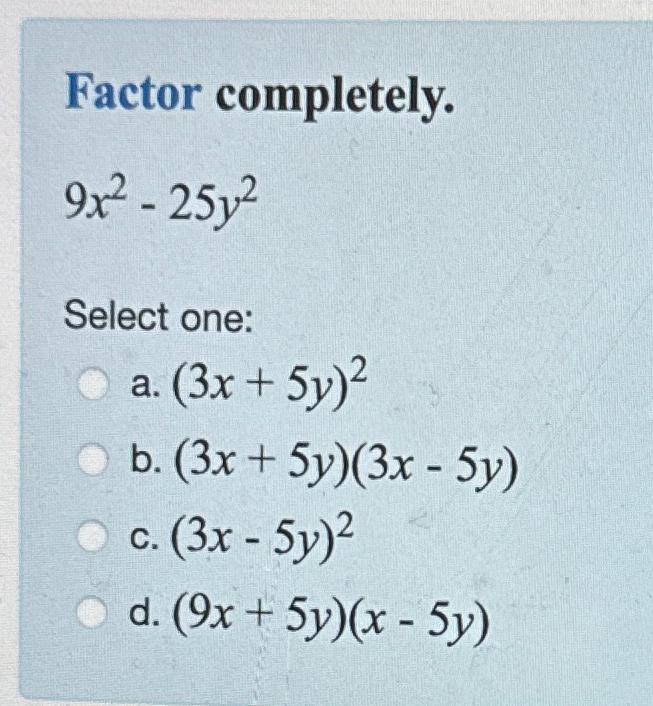  Factor completely. 9x2-25y2 Select one: a.(3x+5y)2 b.(3x+5y)(3x-5y) c.(3x-5y)2 d.(9x+5y)(x-5y) 