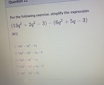  Question 12 For the following exercise, simplify the expression. (13q3+2q2-3)-(6q2+5q-3) [A1]