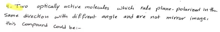 4- Two optically active molecules which rate plane- polarized in the