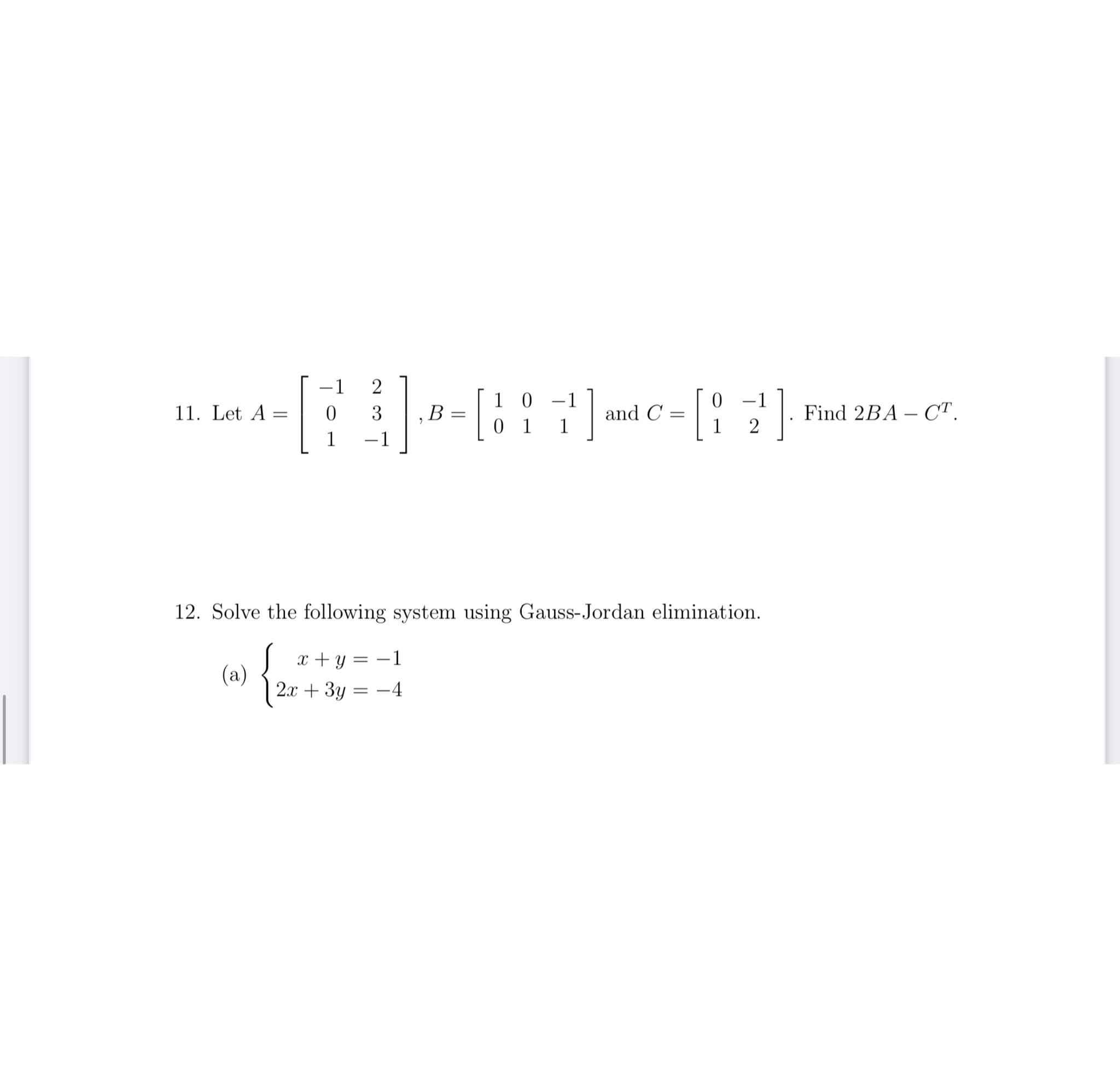  Let A=[-12031-1],B=[10-1011] and C=[0-112]. Find 2BA-CT. Solve the following system using