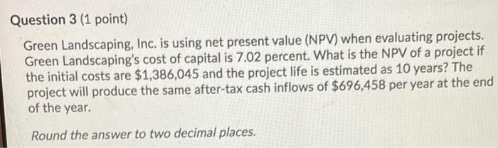  Question 3 (1 point) Green Landscaping, Inc. is using net present