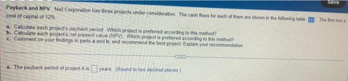  Save Payback and NPV Neil Corporation has three projects under consideration.