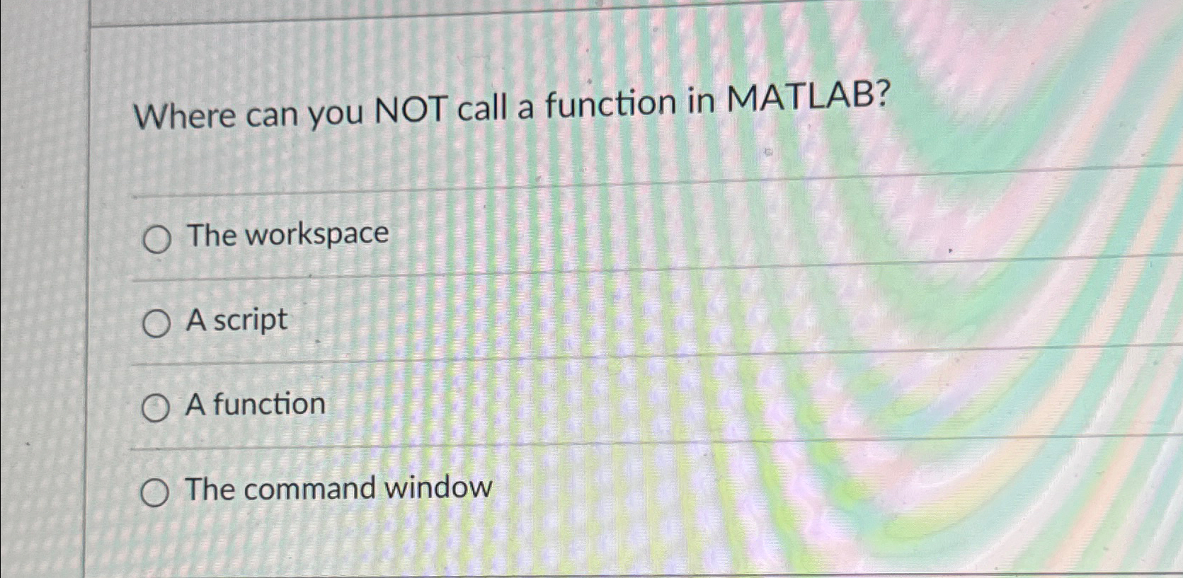  Where can you NOT call a function in MATLAB? The workspace